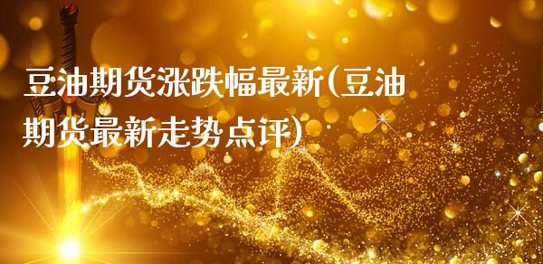 豆油期货涨跌幅最新(豆油期货最新走势点评)_https://www.zztgc.com_黄金期货_第1张