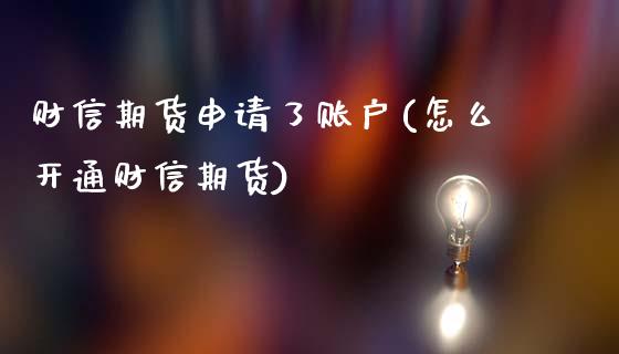 财信期货申请了账户(怎么开通财信期货)_https://www.zztgc.com_黄金期货_第1张
