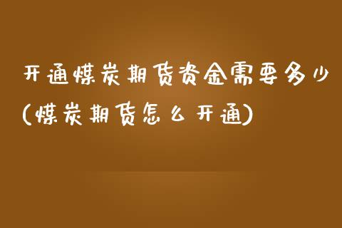 开通煤炭期货资金需要多少(煤炭期货怎么开通)_https://www.zztgc.com_原油期货_第1张