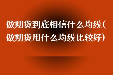 做期货到底相信什么均线(做期货用什么均线比较好)_https://www.zztgc.com_期货入门_第1张