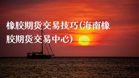 橡胶期货交易技巧(海南橡胶期货交易中心)_https://www.zztgc.com_期货入门_第1张