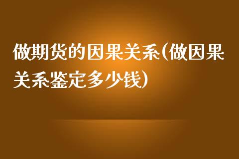 做期货的因果关系(做因果关系鉴定多少钱)_https://www.zztgc.com_期货入门_第1张