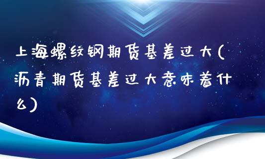 上海螺纹钢期货基差过大(沥青期货基差过大意味着什么)_期货行情_第1张_珍投期货网 上海螺纹钢期货基差过大(沥青期货基差过大意味着什么)_https://www.zztgc.com_期货行情_第1张