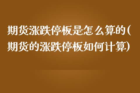 期货涨跌停板是怎么算的(期货的涨跌停板如何计算)_https://www.zztgc.com_原油期货_第1张