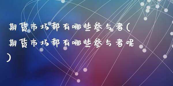 期货市场都有哪些参与者(期货市场都有哪些参与者呢)_https://www.zztgc.com_黄金期货_第1张
