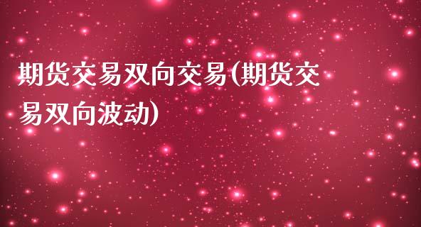 期货交易双向交易(期货交易双向波动)_https://www.zztgc.com_期货入门_第1张