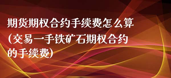 期货期权合约手续费怎么算(交易一手铁矿石期权合约的手续费)_https://www.zztgc.com_黄金期货_第1张