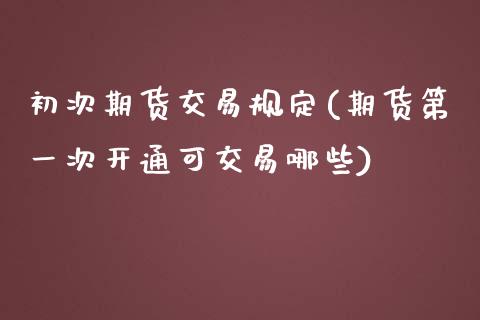 初次期货交易规定(期货第一次开通可交易哪些)_https://www.zztgc.com_原油期货_第1张