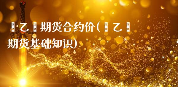 苯乙烯期货合约价(苯乙烯期货基础知识)_https://www.zztgc.com_黄金期货_第1张