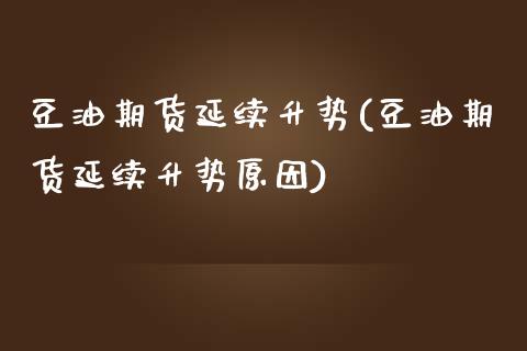 豆油期货延续升势(豆油期货延续升势原因)_https://www.zztgc.com_期货入门_第1张