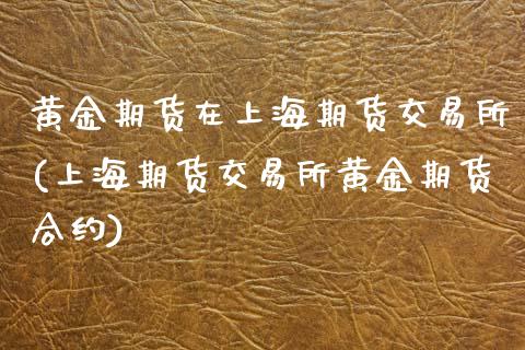 黄金期货在上海期货交易所(上海期货交易所黄金期货合约)_https://www.zztgc.com_期货开户_第1张