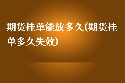 期货挂单能放多久(期货挂单多久失效)_https://www.zztgc.com_期货直播_第1张