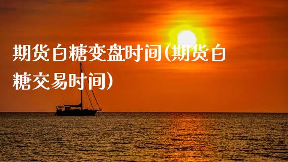 期货白糖变盘时间(期货白糖交易时间)_https://www.zztgc.com_黄金期货_第1张