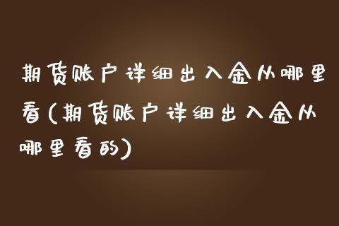 期货账户详细出入金从哪里看(期货账户详细出入金从哪里看的)_原油期货_第1张_珍投期货网 期货账户详细出入金从哪里看(期货账户详细出入金从哪里看的)_https://www.zztgc.com_原油期货_第1张