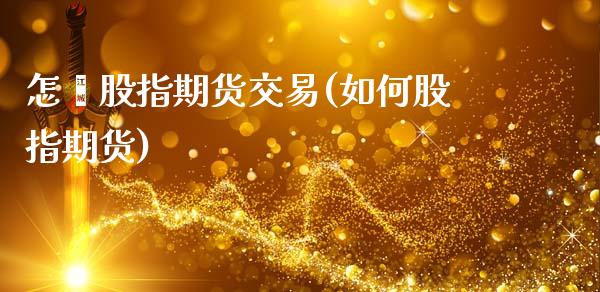 怎麽股指期货交易(如何股指期货)_https://www.zztgc.com_黄金期货_第1张