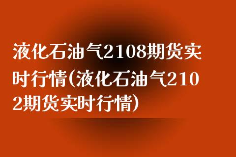 液化石油气2108期货实时行情(液化石油气2102期货实时行情)_https://www.zztgc.com_黄金期货_第1张
