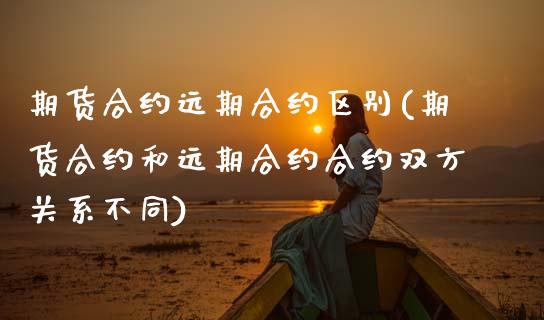 期货合约远期合约区别(期货合约和远期合约合约双方关系不同)_https://www.zztgc.com_期货直播_第1张