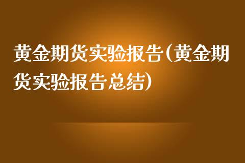 黄金期货实验报告(黄金期货实验报告总结)_https://www.zztgc.com_期货行情_第1张