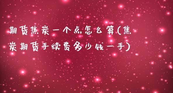 期货焦炭一个点怎么算(焦炭期货手续费多少钱一手)_https://www.zztgc.com_期货开户_第1张