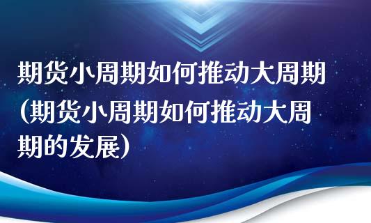 期货小周期如何推动大周期(期货小周期如何推动大周期的发展)_https://www.zztgc.com_原油期货_第1张