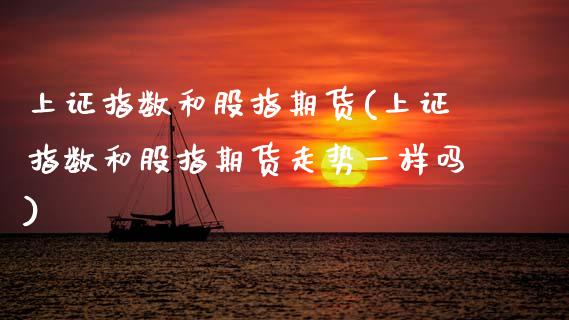 上证指数和股指期货(上证指数和股指期货走势一样吗)_https://www.zztgc.com_期货直播_第1张