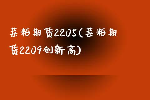 菜粕期货2205(菜粕期货2209创新高)_https://www.zztgc.com_期货开户_第1张