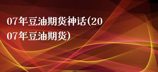 07年豆油期货神话(2007年豆油期货)_https://www.zztgc.com_原油期货_第1张