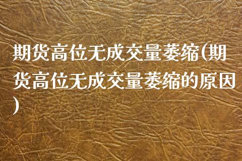 期货高位无成交量萎缩(期货高位无成交量萎缩的原因)_https://www.zztgc.com_原油期货_第1张