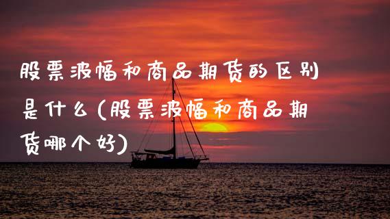 股票波幅和商品期货的区别是什么(股票波幅和商品期货哪个好)_https://www.zztgc.com_黄金期货_第1张