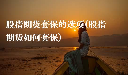 股指期货套保的选项(股指期货如何套保)_https://www.zztgc.com_黄金期货_第1张