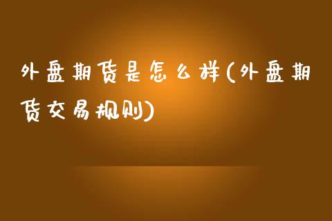 外盘期货是怎么样(外盘期货交易规则)_https://www.zztgc.com_期货行情_第1张