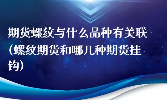 期货螺纹与什么品种有关联(螺纹期货和哪几种期货挂钩)_https://www.zztgc.com_期货行情_第1张