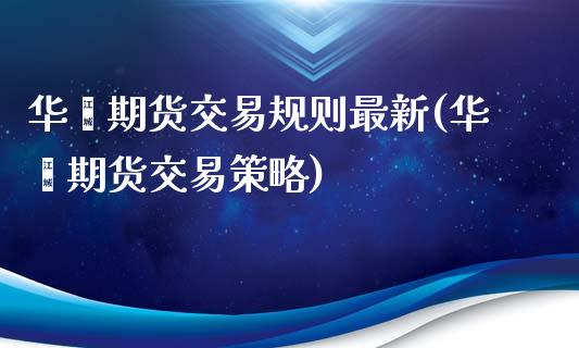 华鑫期货交易规则最新(华鑫期货交易策略)_https://www.zztgc.com_期货行情_第1张