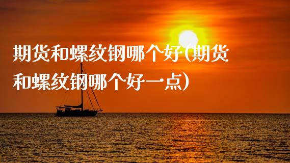 期货和螺纹钢哪个好(期货和螺纹钢哪个好一点)_https://www.zztgc.com_黄金期货_第1张