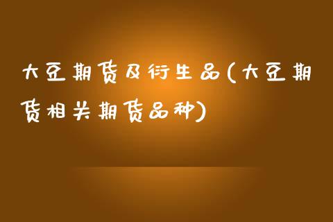 大豆期货及衍生品(大豆期货相关期货品种)_https://www.zztgc.com_黄金期货_第1张