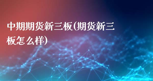 中期期货新三板(期货新三板怎么样)_https://www.zztgc.com_期货开户_第1张