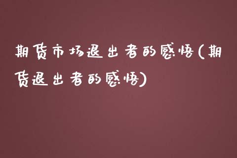 期货市场退出者的感悟(期货退出者的感悟)_https://www.zztgc.com_原油期货_第1张
