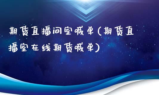 期货直播间室喊单(期货直播室在线期货喊单)_https://www.zztgc.com_期货行情_第1张