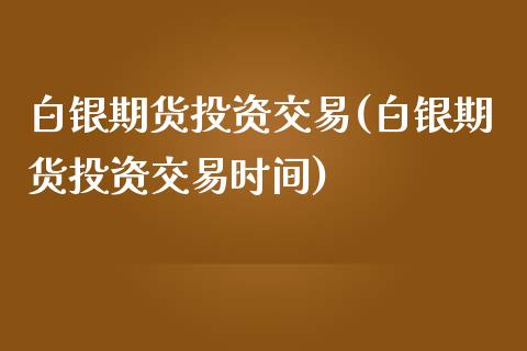 白银期货投资交易(白银期货投资交易时间)_https://www.zztgc.com_黄金期货_第1张