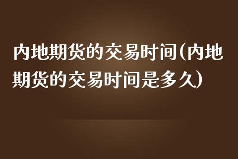 内地期货的交易时间(内地期货的交易时间是多久)_https://www.zztgc.com_期货直播_第1张