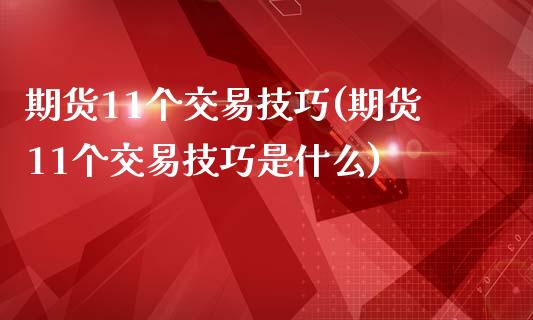 期货11个交易技巧(期货11个交易技巧是什么)_https://www.zztgc.com_期货行情_第1张