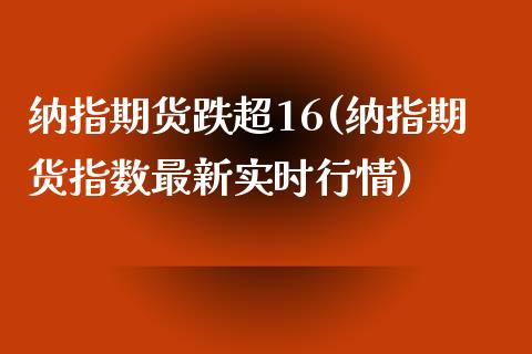 纳指期货跌超16(纳指期货指数最新实时行情)_https://www.zztgc.com_期货入门_第1张