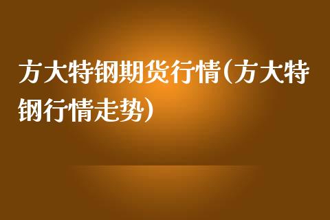 方大特钢期货行情(方大特钢行情走势)_期货入门_第1张_珍投期货网 方大特钢期货行情(方大特钢行情走势)_https://www.zztgc.com_期货入门_第1张