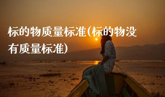 标的物质量标准(标的物没有质量标准)_https://www.zztgc.com_期货行情_第1张