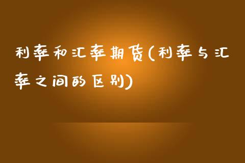 利率和汇率期货(利率与汇率之间的区别)_https://www.zztgc.com_期货入门_第1张