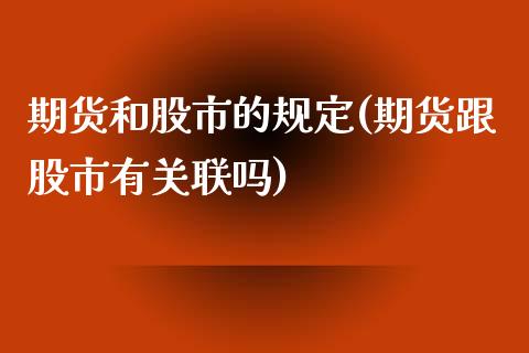 期货和股市的规定(期货跟股市有关联吗)_https://www.zztgc.com_期货入门_第1张