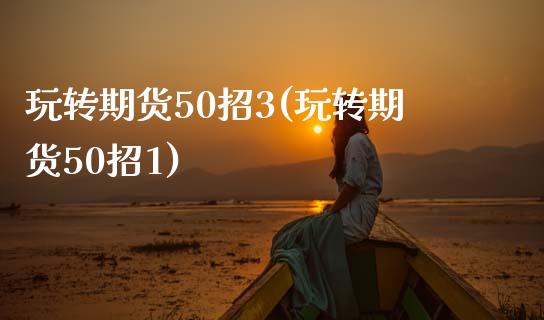 玩转期货50招3(玩转期货50招1)_期货入门_第1张_珍投期货网 玩转期货50招3(玩转期货50招1)_https://www.zztgc.com_期货入门_第1张