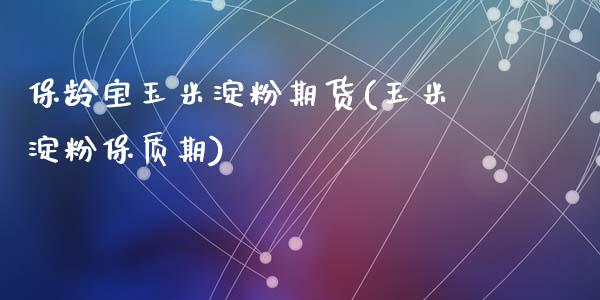 保龄宝玉米淀粉期货(玉米淀粉保质期)_https://www.zztgc.com_期货入门_第1张