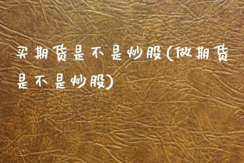 买期货是不是炒股(做期货是不是炒股)_https://www.zztgc.com_期货行情_第1张