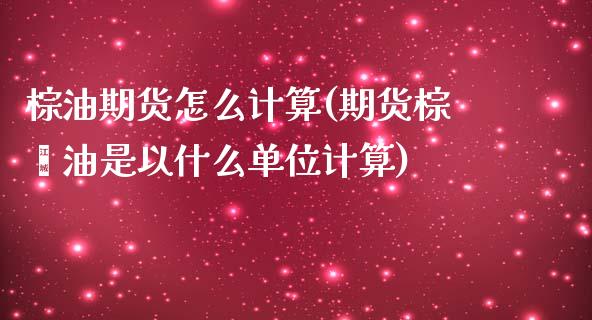 棕油期货怎么计算(期货棕榈油是以什么单位计算)_https://www.zztgc.com_期货入门_第1张